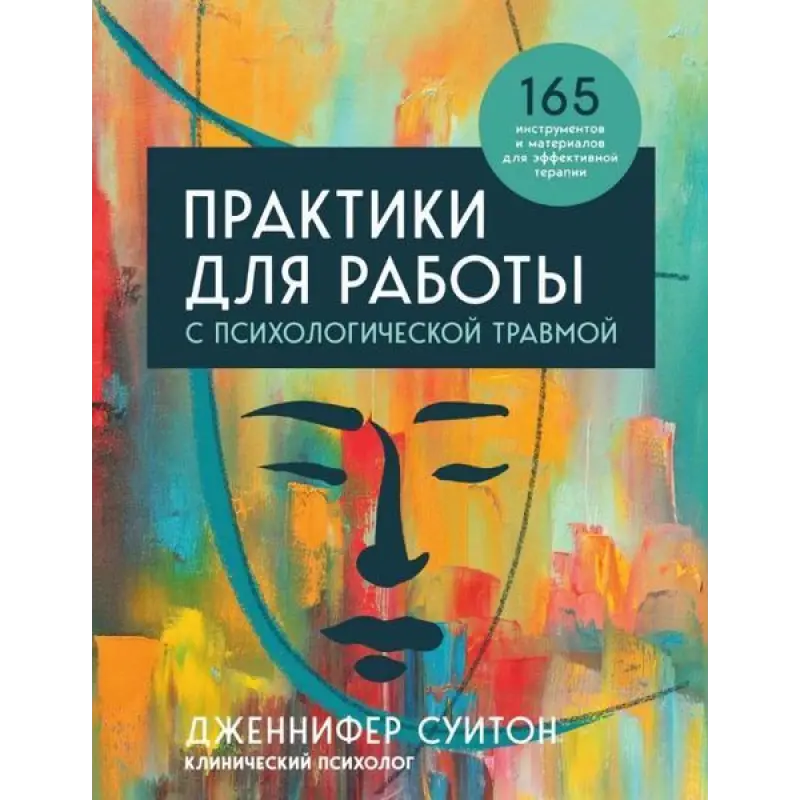 Практики для роботи з психологічною травмою. 165 інструментів та матеріалів для ефективної терапії. Дженніфер Суїтон