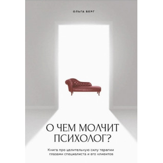 Про що мовчить психолог? Книга про цілющу силу терапії очима спеціаліста та його клієнтів. Берг Ольга Про що мовчить психолог? Книга про цілющу силу терапії очима спеціаліста та його клієнтів. Берг Ольга