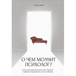 Про що мовчить психолог? Книга про цілющу силу терапії очима спеціаліста та його клієнтів. Берг Ольга
