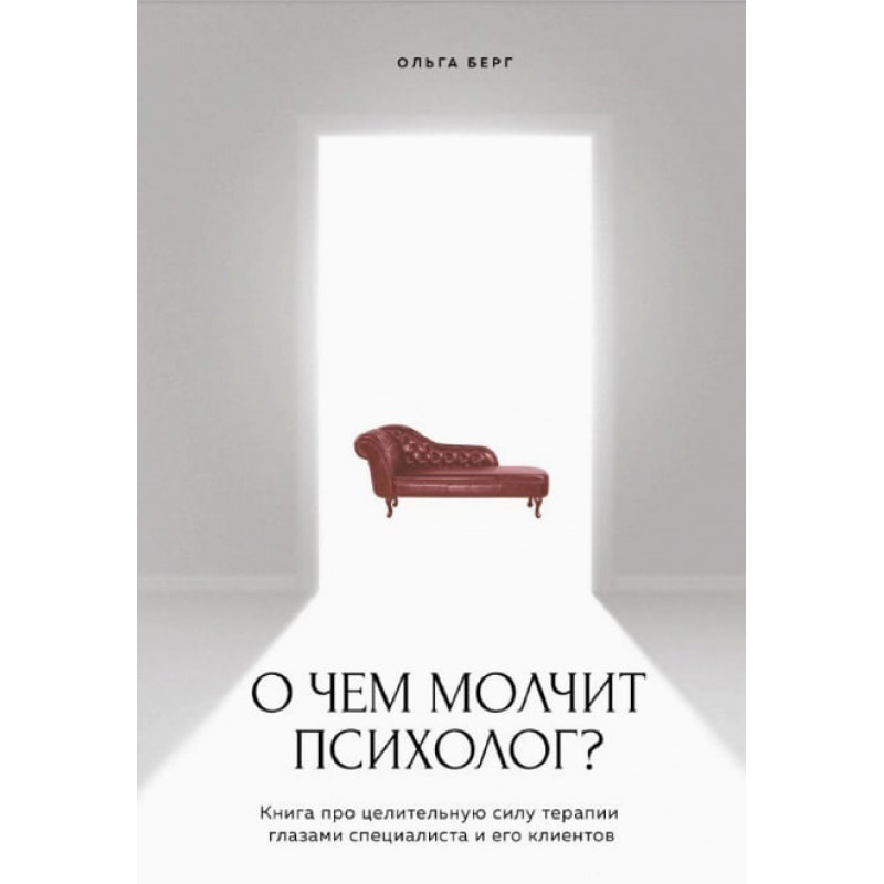 Про що мовчить психолог? Книга про цілющу силу терапії очима спеціаліста та його клієнтів. Берг Ольга
