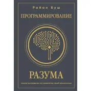 Програмування розуму. Повний посібник з управління своєю реальністю. Райан Буш