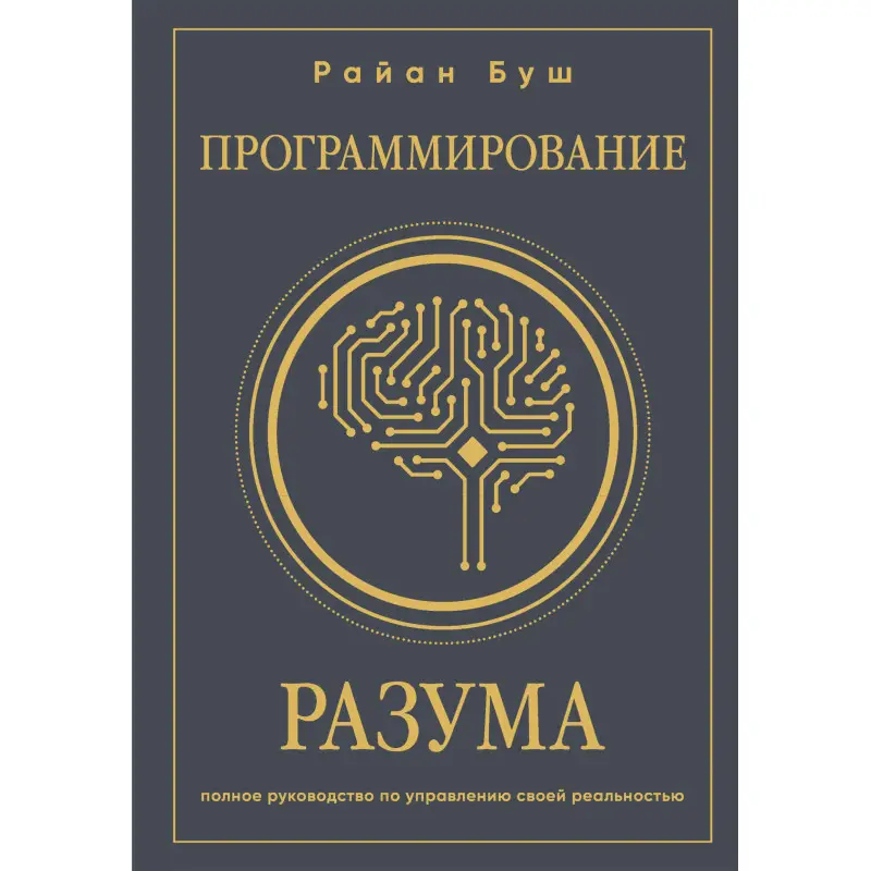 Програмування розуму. Повний посібник з управління своєю реальністю. Райан Буш