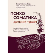 Психосоматика дитячих травм: як почути свою дитину та допомогти їй стати здоровою. Тур О.