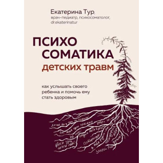 Психосоматика дитячих травм: як почути свою дитину та допомогти їй стати здоровою. Тур О.