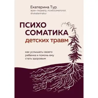 Психосоматика детских травм: как услышать своего ребенка и помочь ему стать здоровым. Тур Е.