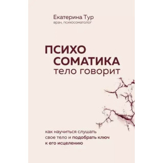 Психосоматика. Тело говорит: как научиться слушать свое тело и подобрать ключ к его исцелению Психосоматика. Тело говорит: как научиться слушать свое тело и подобрать ключ к его исцелению