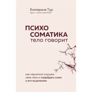 Психосоматика. Тело говорит: как научиться слушать свое тело и подобрать ключ к его исцелению