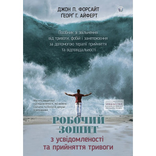 Робочий зошит з усвідомленості та прийняття тривоги. Джон П. Форсайт, Ґеорґ Г. Айферт Робочий зошит з усвідомленості та прийняття тривоги. Джон П. Форсайт, Ґеорґ Г. Айферт