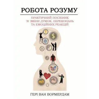 Робота розуму.  Практичний посібник зі зміни думок, переконань та емоційних реакцій. Генрі Ван Вормердам 