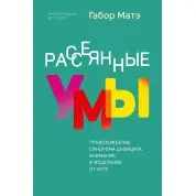 Розсіяні уми. Походження синдрому дефіциту уваги та зцілення від нього. Габор Мате