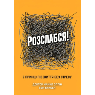 Розслабся! 7 принципів життя без стресу. Доктор Майкл Олпін, Сем Бракен 