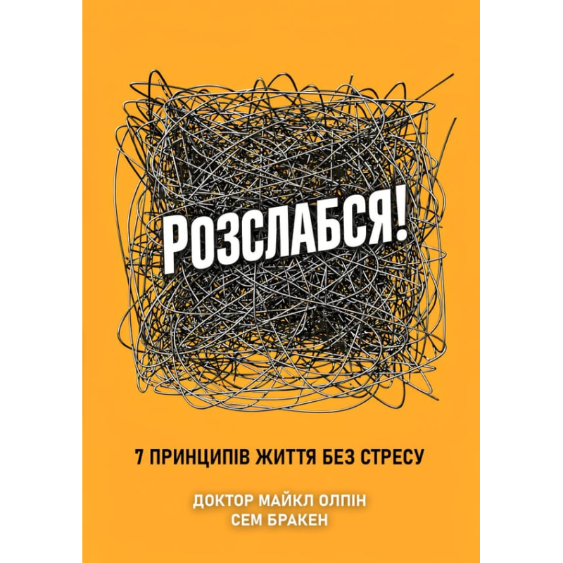 Розслабся! 7 принципів життя без стресу. Доктор Майкл Олпін, Сем Бракен 