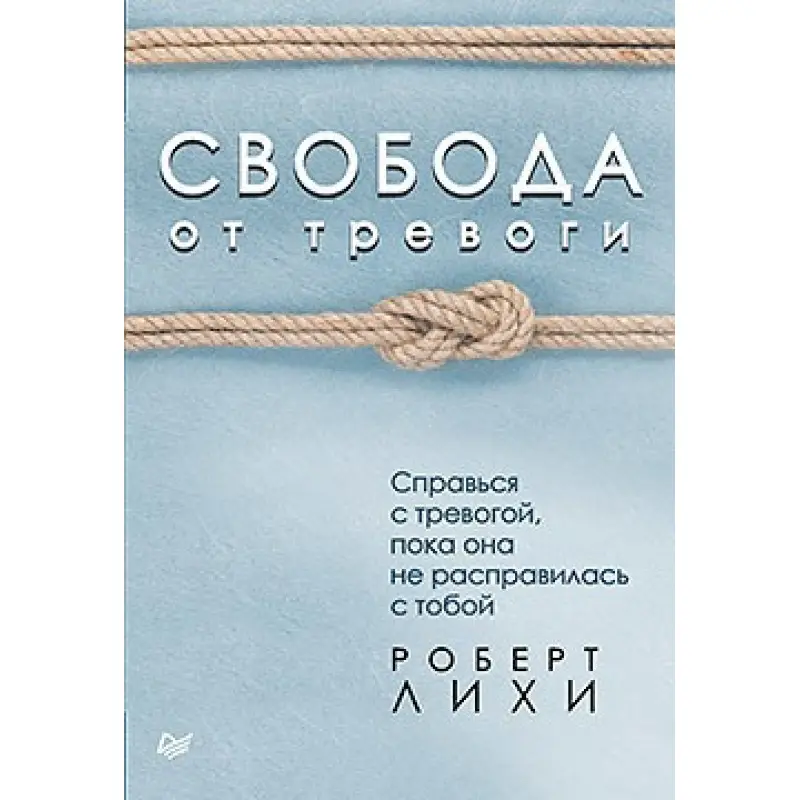 Свобода від тривоги. Повоюй з тривогою, поки вона не розправилася з тобою Ліхі Р.