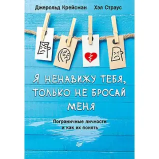 Я ненавижу тебя, только не бросай меня. Пограничные личности и как их понять Крейсман Д., Страус Х.