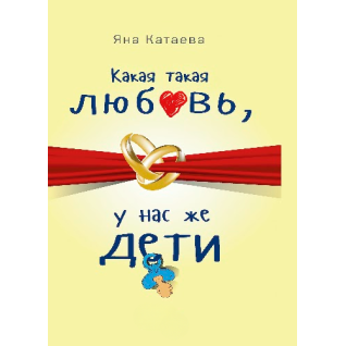 Какая такая любовь, у нас же дети! Катаева Я. С. Какая такая любовь, у нас же дети! Катаева Я. С.