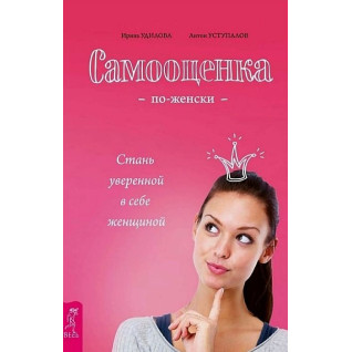 Самооценка по-женски. Стань уверенной в себе женщиной. Удилова Ирина Александровн, Уступалов Антон Олегович Самооценка по-женски. Стань уверенной в себе женщиной. Удилова Ирина Александровн, Уступалов Антон Олегович