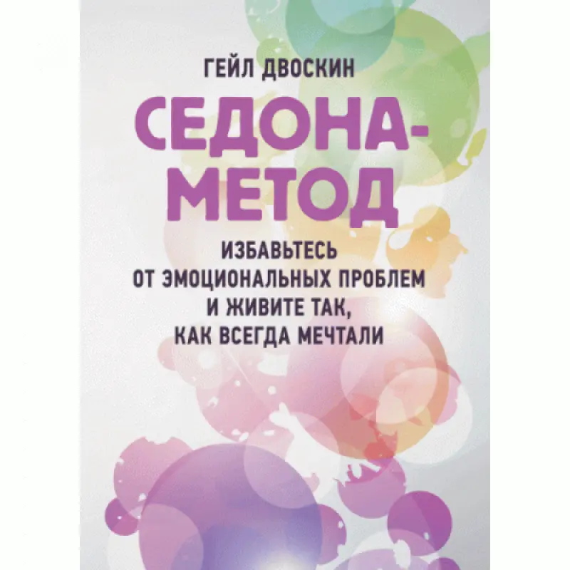Седона-метод: избавьтесь от эмоциональных проблем и живите так, как всегда мечтали. Гейл Двоскин.