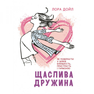 Щаслива дружина. Як повернути у шлюб близькість, пристрасть і гармонію. Лора Дойл. Щаслива дружина. Як повернути у шлюб близькість, пристрасть і гармонію. Лора Дойл.