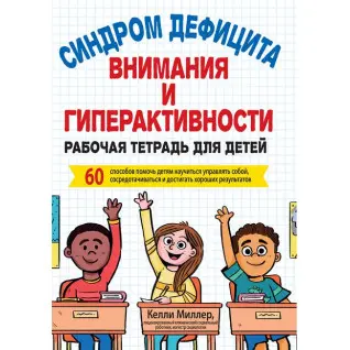 Синдром дефицита внимания и гиперактивности. Рабочая тетрадь для детей. Келли Миллер