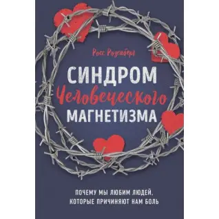 Синдром человеческого магнетизма. Почему мы любим людей, которые причиняют нам боль. Росс Розенберг