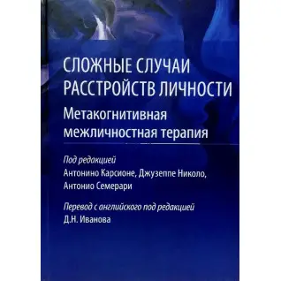 Сложные случаи расстройств личности. Метакогнитивная межличностная терапия. Карсионе А. 