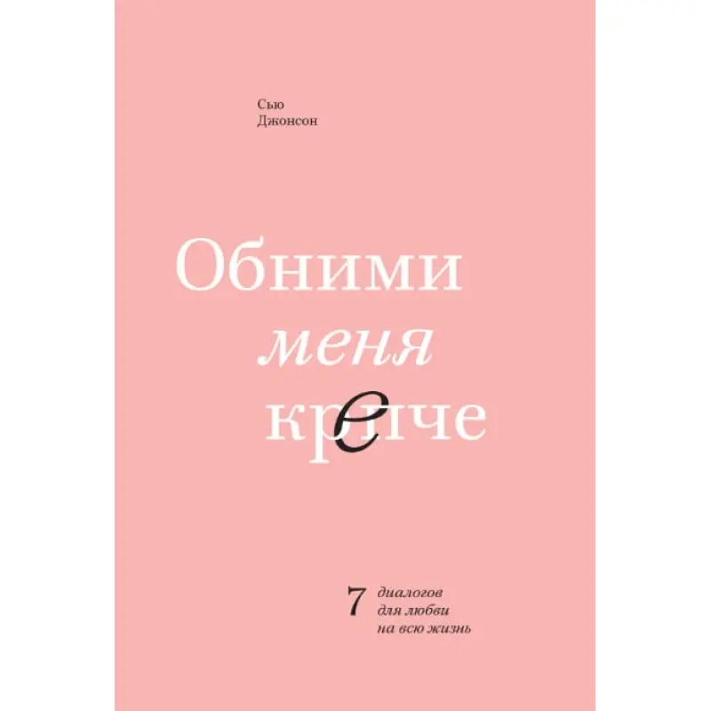 Сью Джонсон. Обійми мене міцніше. 7 діалогів для кохання на все життя