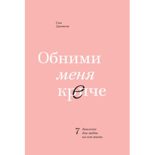 Сью Джонсон. Обійми мене міцніше. 7 діалогів для кохання на все життя Сью Джонсон. Обійми мене міцніше. 7 діалогів для кохання на все життя