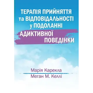  Терапія прийняття та відповідальності у подоланні адиктивної поведінки. Марія Карекла, Меган М. Келлі 