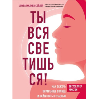 Ти вся світишся! Як запалити внутрішнє сонце і знайти шлях до щастя. Лаура Маліна Сейлер Ти вся світишся! Як запалити внутрішнє сонце і знайти шлях до щастя. Лаура Маліна Сейлер