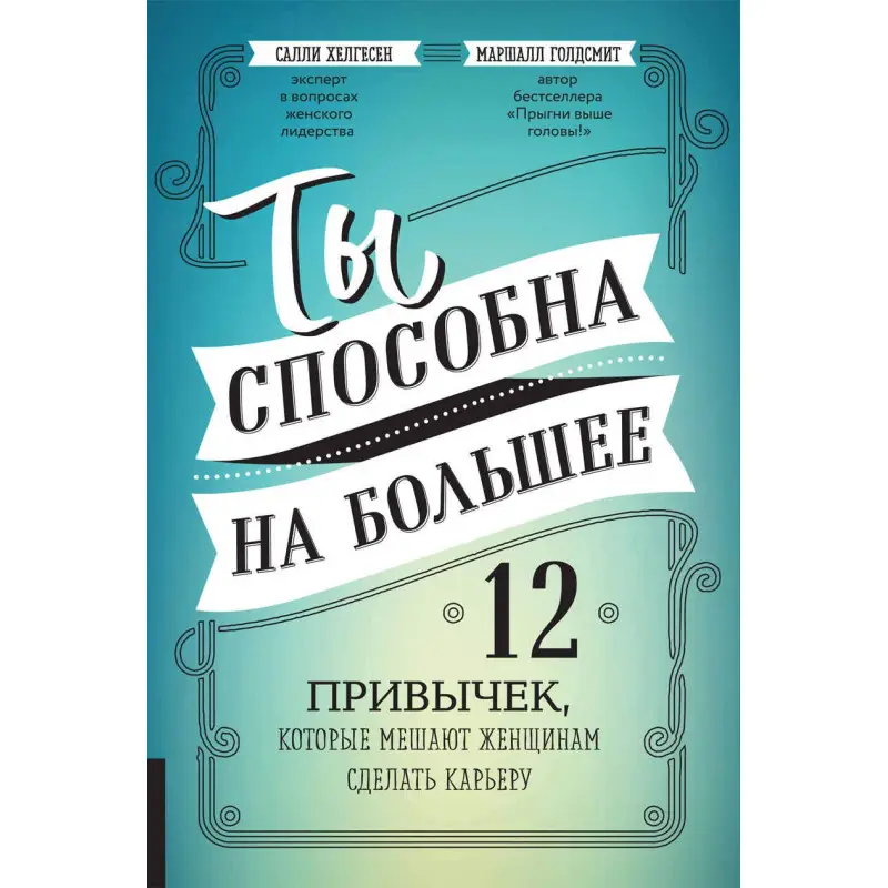 Ты способна на большее: 12 привычек, которые мешают женщинам сделать карьеру. Маршалл Голдсмит, Салли Хелгесен