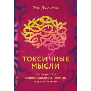 Токсичные мысли. Как перестать зацикливаться на негативе и успокоить ум. Джонсон Эми