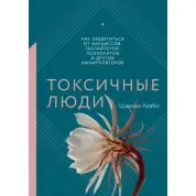 Токсичные люди. Как защититься от нарциссов, газлайтеров, психопатов и других манипуляторов.  Шахида Араби