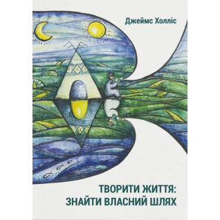 Творити життя: знайти власний шлях. Джеймс Холлис Творити життя: знайти власний шлях. Джеймс Холлис