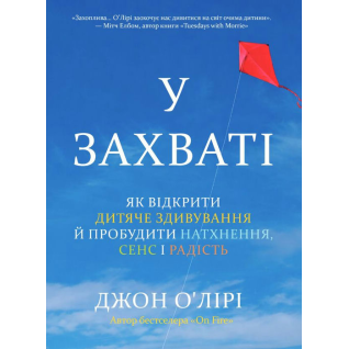 У захваті. Як відкрити дитяче здивування й пробудити натхнення, сенс і радість. Джон О'Лірі