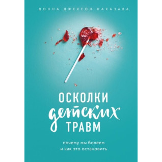 Осколки детских травм. Почему мы болеем и как это остановить. Наказава Донна Джексон Осколки детских травм. Почему мы болеем и как это остановить. Наказава Донна Джексон