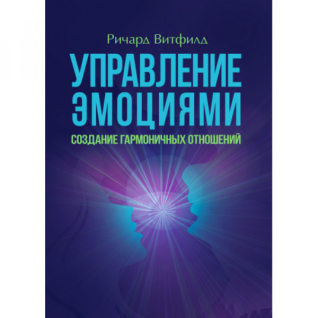 Управление эмоциями. Создание гармоничных отношений. Ричард Витфилд. Управление эмоциями. Создание гармоничных отношений. Ричард Витфилд.