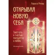 Открывая новую себя. Твой путь к счастью, могуществу и любви. Ренар Лариса