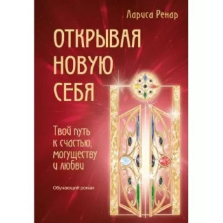 Відкриваючи нову себе. Твій шлях до щастя, могутності та любові. Ренар Лариса Відкриваючи нову себе. Твій шлях до щастя, могутності та любові. Ренар Лариса