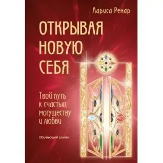 Открывая новую себя. Твой путь к счастью, могуществу и любви. Ренар Лариса