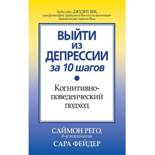 Выйти из депрессии за 10 шагов. Когнитивно-поведенческий подход. Саймон Рего, Сара Фейдер Выйти из депрессии за 10 шагов. Когнитивно-поведенческий подход. Саймон Рего, Сара Фейдер