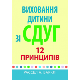 Виховання дитини зі СДУГ: 12 принципів. Рассел А. Барклі  Виховання дитини зі СДУГ: 12 принципів. Рассел А. Барклі