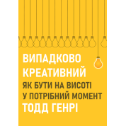 Випадково креативний. Як бути на висоті у потрібний момент. Тодд Генрі