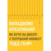 Випадково креативний. Як бути на висоті у потрібний момент. Тодд Генрі