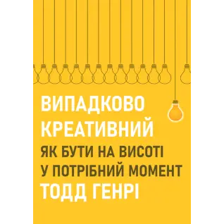 Случайно креативный. Как быть на высоте в нужный момент. Тодд Генри