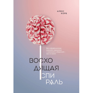 Восходящая спираль. Как нейрофизиология помогает справиться с негативом и депрессией — шаг за шагом Восходящая спираль. Как нейрофизиология помогает справиться с негативом и депрессией — шаг за шагом