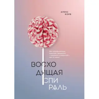 Восходящая спираль. Как нейрофизиология помогает справиться с негативом и депрессией — шаг за шагом