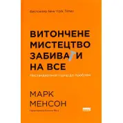 Витончене мистецтво забивати на все. Нестандартний підхід до проблем. Марк Менсон