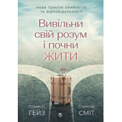 Вивільни свій розум і почни жити. Нова терапія прийняття та відповідальності. Стівен С. Гейз, Спенсер Сміт