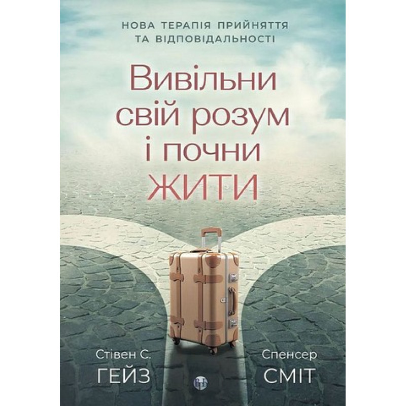 Вивільни свій розум і почни жити. Нова терапія прийняття та відповідальності. Стівен С. Гейз, Спенсер Сміт