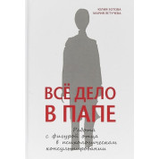 Всё дело в папе. Работа с фигурой отца в психологическом консультировании. Зотова Ю.